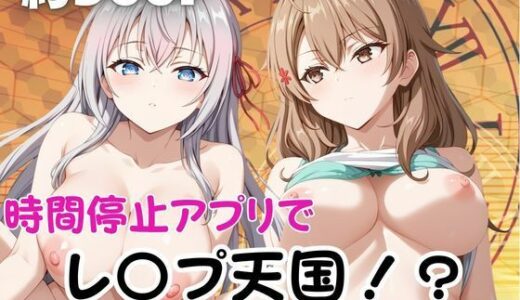 【無料で読める？】時間停止アプリでレ〇プ天国！？凝縮絶頂で最高の快感体験を！【マ○シャ＆ア○リャ】 【ペラルタ】