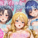 【無料で読める？】うちの看板アイドル 菊○真・星○美希・如○千早を食べたつもりが食べられていた件 【完熟姫】