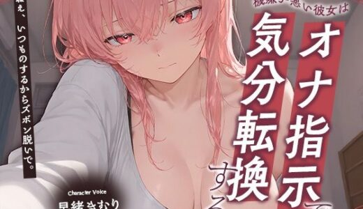 【無料で読める？】機嫌が悪い彼女はオナ指示で気分転換をする【KU100】 【いたずらえっち 〜性癖よ恍惚なれ〜】