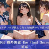 【無料で読める？】第69回 膣外調査 The Final Season 2  追姦   もっとオチンポが欲しくなった強欲のちっぱい美少女 【ふぁい】